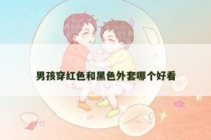 男孩穿红色和黑色外套哪个好看