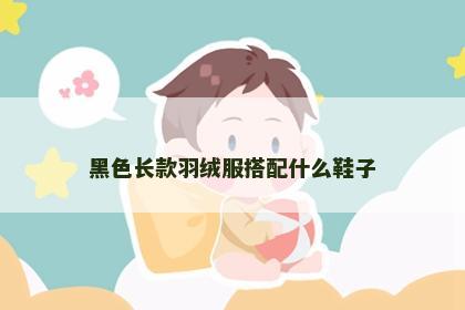 黑色长款羽绒服搭配什么鞋子