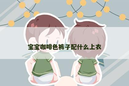 宝宝咖啡色裤子配什么上衣