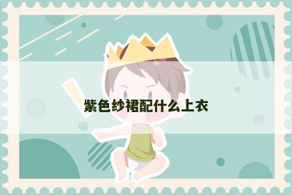 紫色纱裙配什么上衣