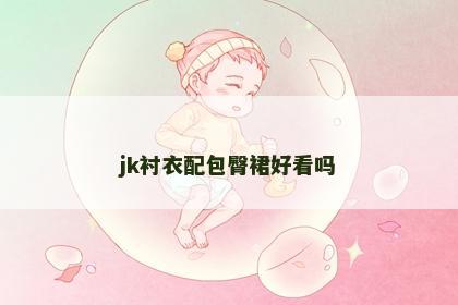 jk衬衣配包臀裙好看吗
