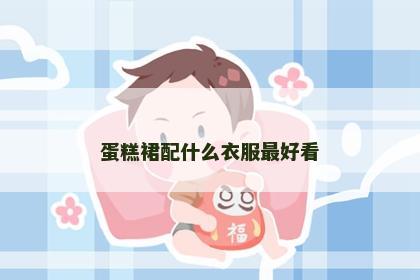 蛋糕裙配什么衣服最好看