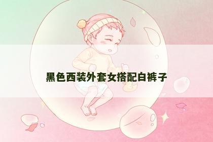黑色西装外套女搭配白裤子