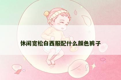 休闲宽松白西服配什么颜色裤子