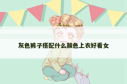 灰色裤子搭配什么颜色上衣好看女
