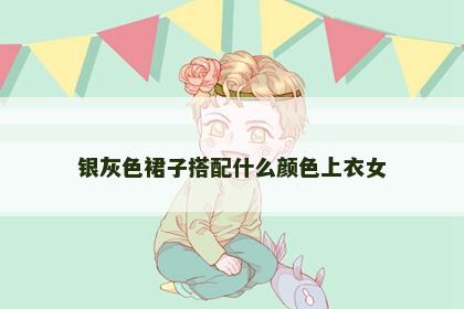 银灰色裙子搭配什么颜色上衣女