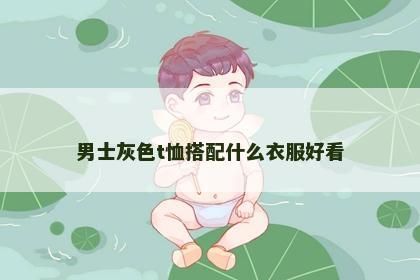 男士灰色t恤搭配什么衣服好看