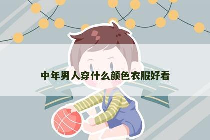 中年男人穿什么颜色衣服好看