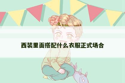 西装里面搭配什么衣服正式场合