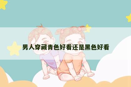 男人穿藏青色好看还是黑色好看