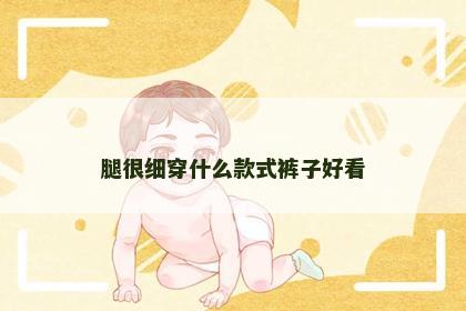 腿很细穿什么款式裤子好看