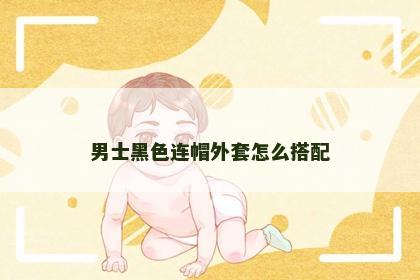 男士黑色连帽外套怎么搭配