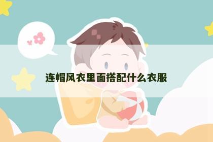连帽风衣里面搭配什么衣服