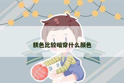 肤色比较暗穿什么颜色