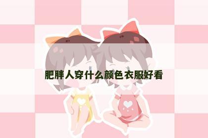 肥胖人穿什么颜色衣服好看