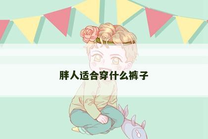 胖人适合穿什么裤子