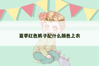 夏季红色裤子配什么颜色上衣