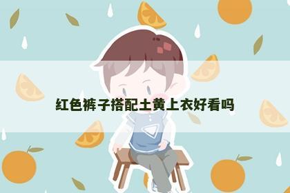 红色裤子搭配土黄上衣好看吗