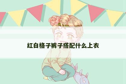 红白格子裤子搭配什么上衣