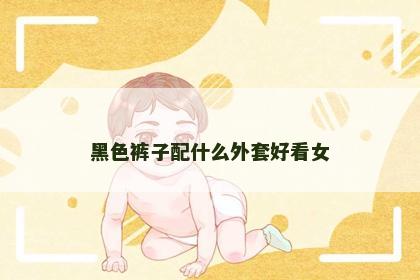 黑色裤子配什么外套好看女