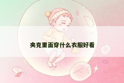 夹克里面穿什么衣服好看