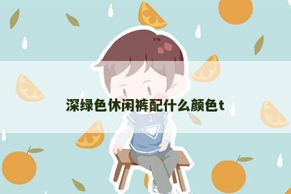 深绿色休闲裤配什么颜色t