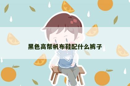 黑色高帮帆布鞋配什么裤子