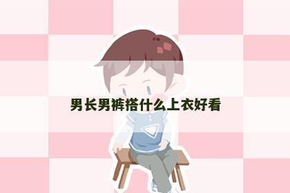 男长男裤搭什么上衣好看