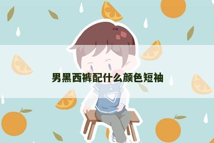 男黑西裤配什么颜色短袖