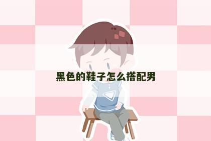 黑色的鞋子怎么搭配男