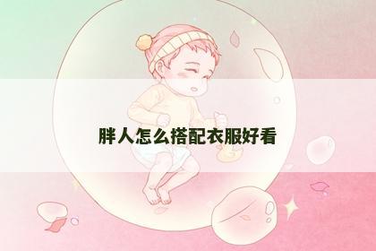 胖人怎么搭配衣服好看