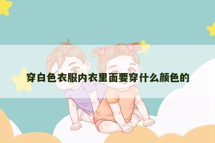 穿白色衣服内衣里面要穿什么颜色的
