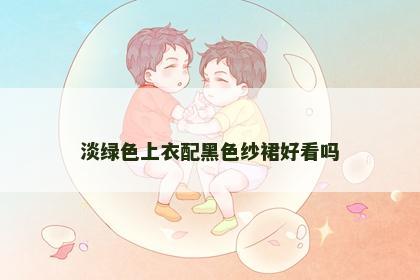 淡绿色上衣配黑色纱裙好看吗