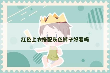 红色上衣搭配灰色裤子好看吗