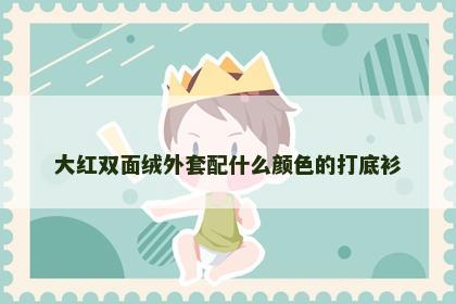 大红双面绒外套配什么颜色的打底衫 大红双面绒外套配什么颜色的打底衫