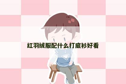 红羽绒服配什么打底衫好看