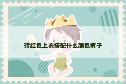 砖红色上衣搭配什么颜色裤子