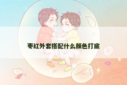 枣红外套搭配什么颜色打底