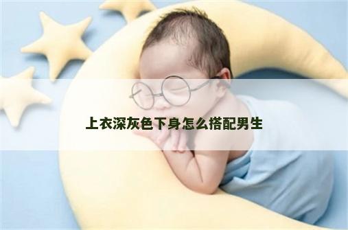 上衣深灰色下身怎么搭配男生
