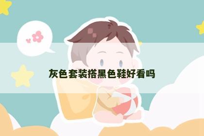 灰色套装搭黑色鞋好看吗