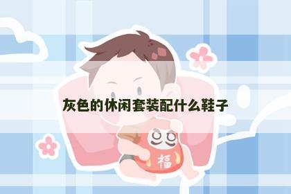 灰色的休闲套装配什么鞋子 灰色的休闲套装配什么鞋子