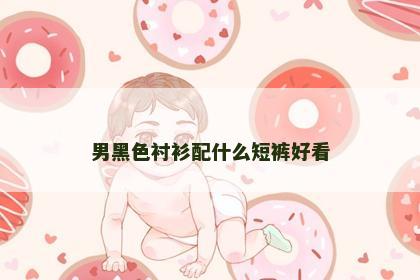 男黑色衬衫配什么短裤好看