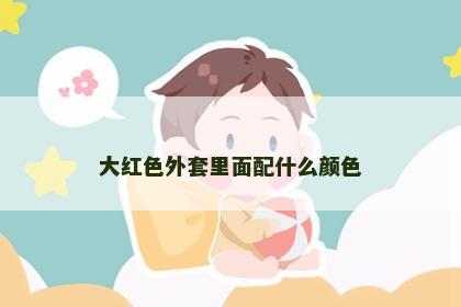 大红色外套里面配什么颜色 大红色外套里面配什么颜色