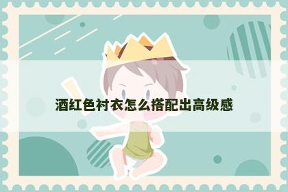 酒红色衬衣怎么搭配出高级感