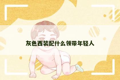 灰色西装配什么领带年轻人