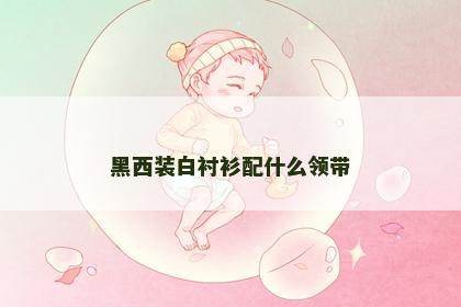 黑西装白衬衫配什么领带