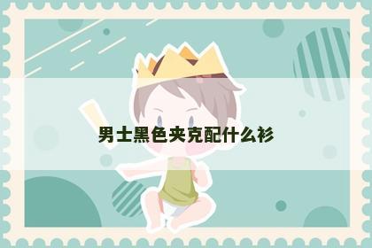 男士黑色夹克配什么衫