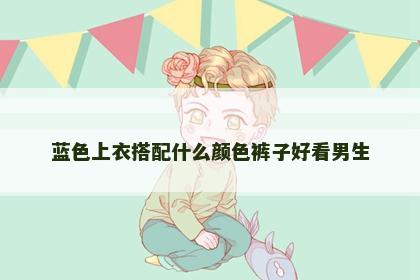 蓝色上衣搭配什么颜色裤子好看男生