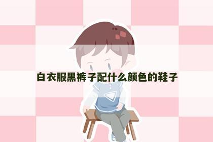 白衣服黑裤子配什么颜色的鞋子