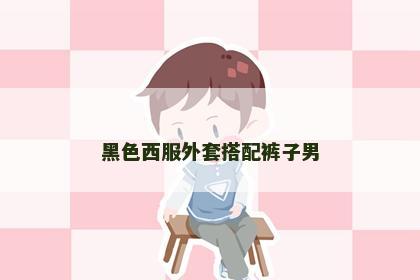 黑色西服外套搭配裤子男 黑色西服外套搭配裤子男